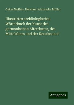 Illustrirtes archäologisches Wörterbuch der Kunst des germanischen Alterthums, des Mittelalters und der Renaissance - Mothes, Oskar; Müller, Hermann Alexander