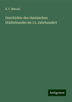 Geschichte des rheinischen Städtebundes im 13. Jahrhundert - Menzel, K. F.