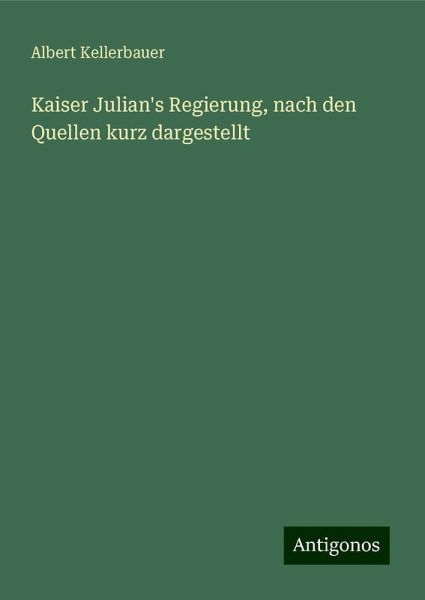 Kaiser Julian's Regierung, nach den Quellen kurz dargestellt Kaiser Julian's Regierung, nach den Quellen kurz dargestellt