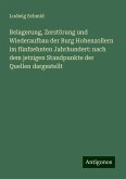 Belagerung, Zerstörung und Wiederaufbau der Burg Hohenzollern im fünfzehnten Jahrhundert: nach dem jetzigen Standpunkte der Quellen dargestellt Belagerung, Zerstörung und Wiederaufbau der Burg Hohenzollern im fünfzehnten Jahrhundert: nach dem jetzigen Standpunkte der Quellen dargestellt