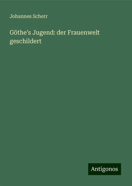 Göthe's Jugend: der Frauenwelt geschildert