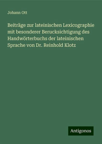 Beiträge zur lateinischen Lexicographie mit besonderer Berucksichtigung des Handwörterbuchs der lateinischen Sprache von Dr. Reinhold Klotz