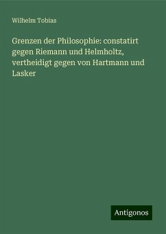 Grenzen der Philosophie: constatirt gegen Riemann und Helmholtz, vertheidigt gegen von Hartmann und Lasker - Tobias, Wilhelm