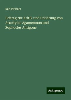 Beitrag zur Kritik und Erklärung von Aeschylus Agamemnon und Sophocles Antigone - Pleitner, Karl