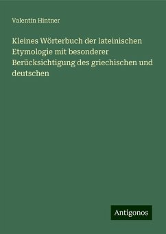 Kleines Wörterbuch der lateinischen Etymologie mit besonderer Berücksichtigung des griechischen und deutschen - Hintner, Valentin Kleines Wörterbuch der lateinischen Etymologie mit besonderer Berücksichtigung des griechischen und deutschen - Hintner, Valentin