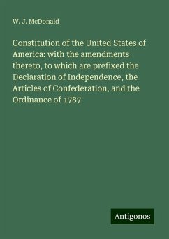Constitution of the United States of America: with the amendments thereto, to which are prefixed the Declaration of Independence, the Articles of Confederation, and the Ordinance of 1787 - McDonald, W. J.