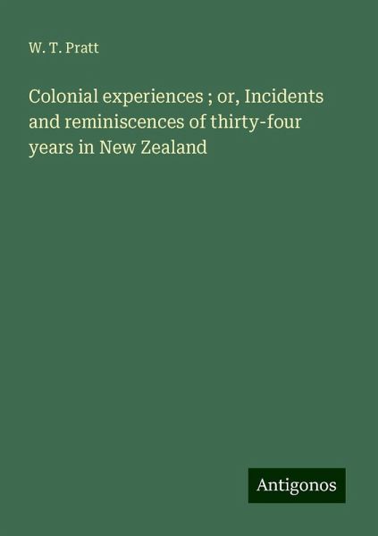 Colonial experiences ; or, Incidents and reminiscences of thirty-four years in New Zealand Colonial experiences ; or, Incidents and reminiscences of thirty-four years in New Zealand