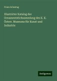 Illustrirter Katalog der Ornamentstichsammlung des K. K. Österr. Museums für Kunst und Industrie