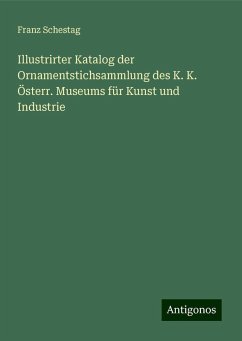 Illustrirter Katalog der Ornamentstichsammlung des K. K. Österr. Museums für Kunst und Industrie - Schestag, Franz