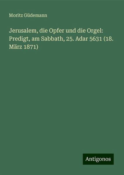 Jerusalem, die Opfer und die Orgel: Predigt, am Sabbath, 25. Adar 5631 (18. März 1871)