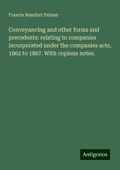 Conveyancing and other forms and precedents: relating to companies incorporated under the companies acts, 1862 to 1867. With copious notes. - Palmer, Francis Beaufort