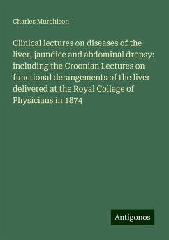 Clinical lectures on diseases of the liver, jaundice and abdominal dropsy: including the Croonian Lectures on functional derangements of the liver delivered at the Royal College of Physicians in 1874 - Murchison, Charles
