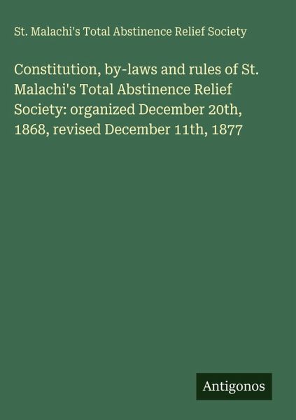 Constitution, by-laws and rules of St. Malachi's Total Abstinence Relief Society: organized December 20th, 1868, revised December 11th, 1877 Constitution, by-laws and rules of St. Malachi's Total Abstinence Relief Society: organized December 20th, 1868, revised December 11th, 1877