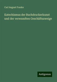 Katechismus der Buchdruckerkunst und der verwandten Geschäftszweige - Franke, Carl August