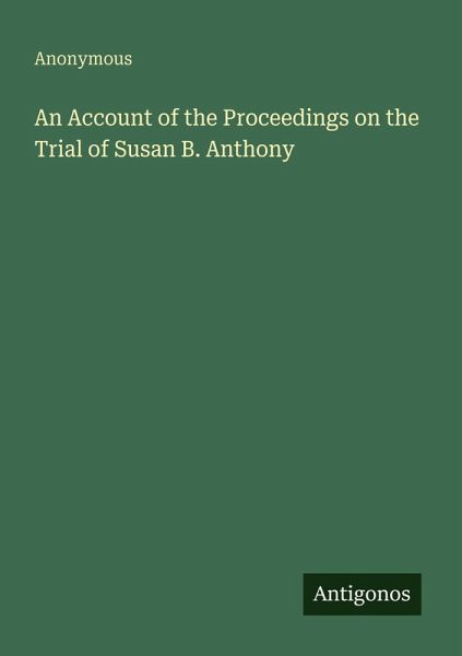An Account of the Proceedings on the Trial of Susan B. Anthony
