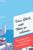Vom Glück, aufs Meer zu schauen. Die schönsten Geschichten und Gedichte Vom Glück, aufs Meer zu schauen. Die schönsten Geschichten und Gedichte