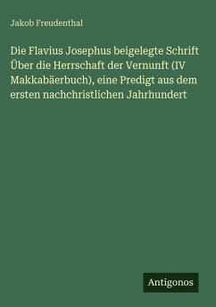 Cover Die Flavius Josephus beigelegte Schrift Über die Herrschaft der Vernunft (IV Makkabäerbuch), eine Predigt aus dem ersten nachchristlichen Jahrhundert