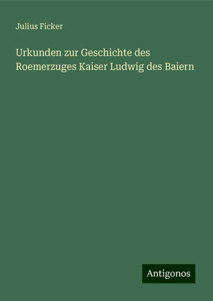 Urkunden zur Geschichte des Roemerzuges Kaiser Ludwig des Baiern Urkunden zur Geschichte des Roemerzuges Kaiser Ludwig des Baiern