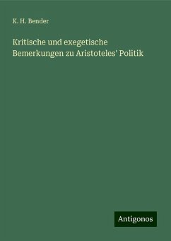 Kritische und exegetische Bemerkungen zu Aristoteles' Politik - Bender, K. H.