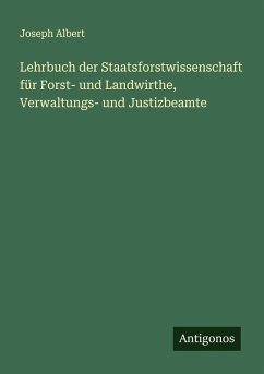 Lehrbuch der Staatsforstwissenschaft für Forst- und Landwirthe, Verwaltungs- und Justizbeamte - Albert, Joseph