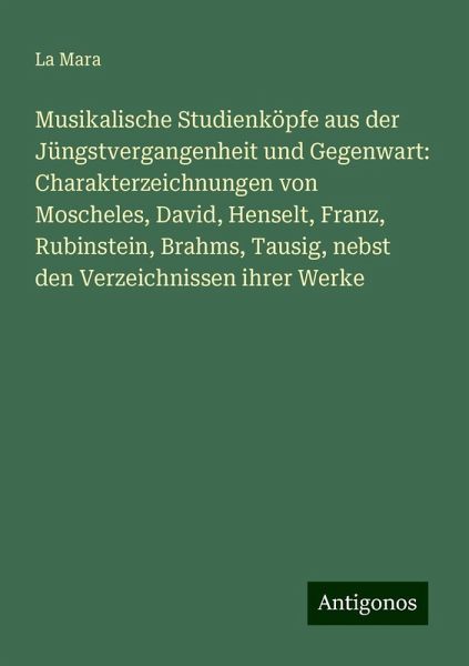 Musikalische Studienköpfe aus der Jüngstvergangenheit und Gegenwart: Charakterzeichnungen von Moscheles, David, Henselt, Franz, Rubinstein, Brahms, Tausig, nebst den Verzeichnissen ihrer Werke