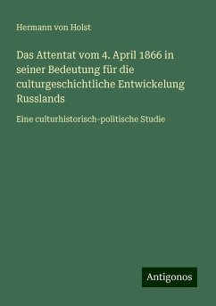 Das Attentat vom 4. April 1866 in seiner Bedeutung für die culturgeschichtliche Entwickelung Russlands - Holst, Hermann Von