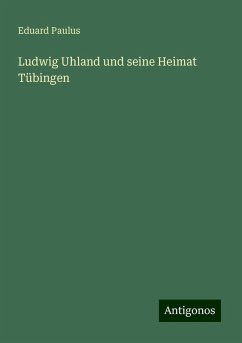 Ludwig Uhland und seine Heimat Tübingen - Paulus, Eduard