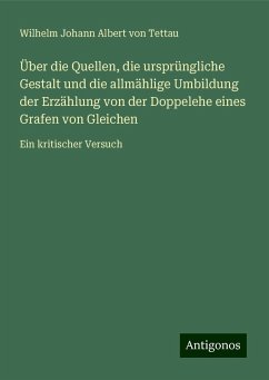 Über die Quellen, die ursprüngliche Gestalt und die allmählige Umbildung der Erzählung von der Doppelehe eines Grafen von Gleichen - Tettau, Wilhelm Johann Albert von