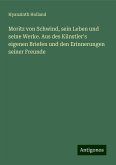 Moritz von Schwind, sein Leben und seine Werke. Aus des Künstler's eigenen Briefen und den Erinnerungen seiner Freunde Moritz von Schwind, sein Leben und seine Werke. Aus des Künstler's eigenen Briefen und den Erinnerungen seiner Freunde