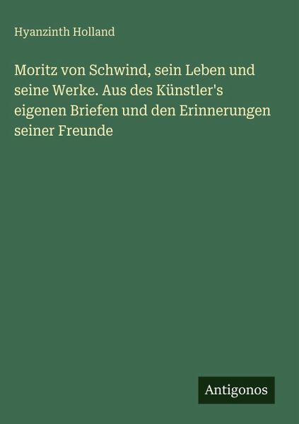 Moritz von Schwind, sein Leben und seine Werke. Aus des Künstler's eigenen Briefen und den Erinnerungen seiner Freunde