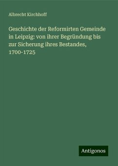 Geschichte der Reformirten Gemeinde in Leipzig: von ihrer Begründung bis zur Sicherung ihres Bestandes, 1700-1725 - Kirchhoff, Albrecht