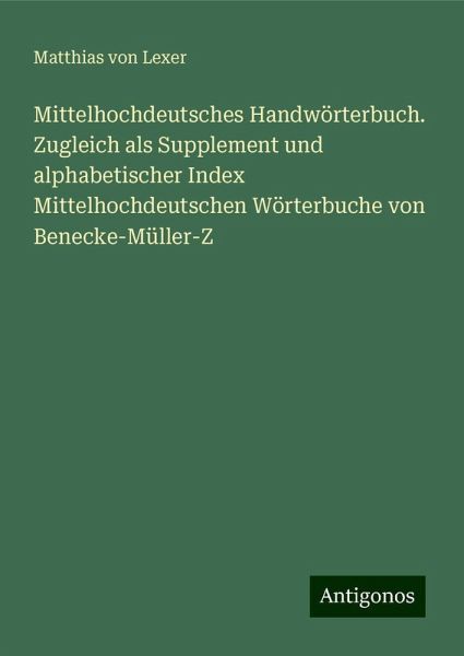 Mittelhochdeutsches Handwörterbuch. Zugleich als Supplement und alphabetischer Index Mittelhochdeutschen Wörterbuche von Benecke-Müller-Z Mittelhochdeutsches Handwörterbuch. Zugleich als Supplement und alphabetischer Index Mittelhochdeutschen Wörterbuche von Benecke-Müller-Z