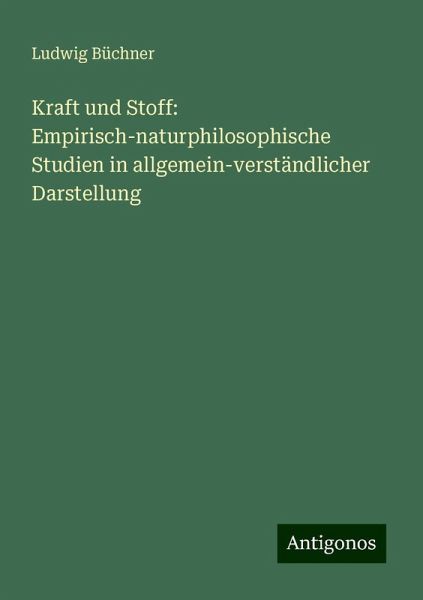 Kraft und Stoff: Empirisch-naturphilosophische Studien in allgemein-verständlicher Darstellung