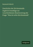 Geschichte der Kirchenmusik: Zugleich Grundlage zur vorurtheilslosen Beantwortung der Frage: "Was ist echte Kirchenmusik" Geschichte der Kirchenmusik: Zugleich Grundlage zur vorurtheilslosen Beantwortung der Frage: "Was ist echte Kirchenmusik"
