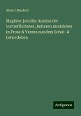Magister jovialis: Auslese der vortrefflichsten, heiteren Anekdoten in Prosa & Versen aus dem Schul- & Lehrerleben Magister jovialis: Auslese der vortrefflichsten, heiteren Anekdoten in Prosa & Versen aus dem Schul- & Lehrerleben