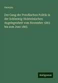 Der Gang der Preußischen Politik in der Schleswig-Holsteinischen Angelegenheit vom November 1863 bis zum Juni 1865