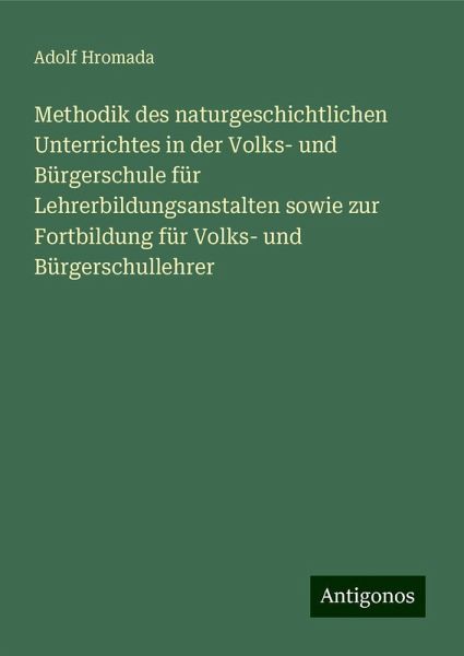 Methodik des naturgeschichtlichen Unterrichtes in der Volks- und Bürgerschule für Lehrerbildungsanstalten sowie zur Fortbildung für Volks- und Bürgerschullehrer