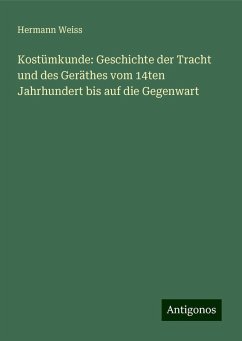 Kostümkunde: Geschichte der Tracht und des Geräthes vom 14ten Jahrhundert bis auf die Gegenwart - Weiss, Hermann