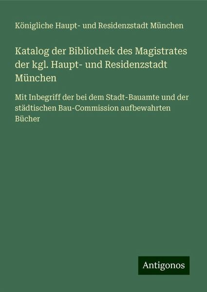 Katalog der Bibliothek des Magistrates der kgl. Haupt- und Residenzstadt München