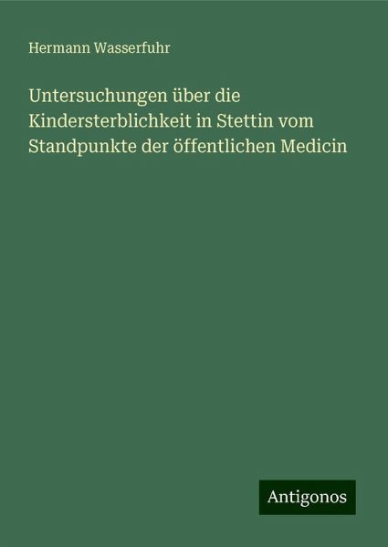 Untersuchungen über die Kindersterblichkeit in Stettin vom Standpunkte der öffentlichen Medicin