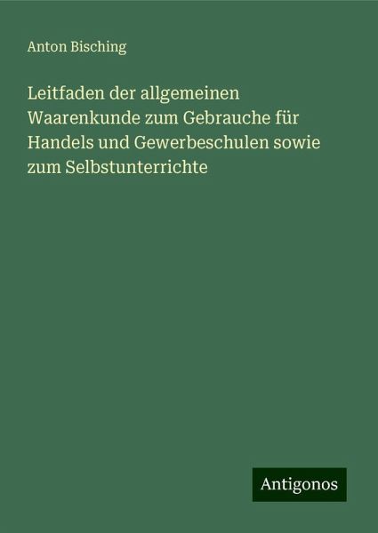 Leitfaden der allgemeinen Waarenkunde zum Gebrauche für Handels und Gewerbeschulen sowie zum Selbstunterrichte
