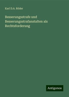 Besserungsstrafe und Besserungsstrafanstalten als Rechtsforderung - Röder, Karl D. A.