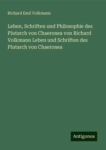 Leben, Schriften und Philosophie des Plutarch von Chaeronea von Richard Volkmann Leben und Schriften des Plutarch von Chaeronea