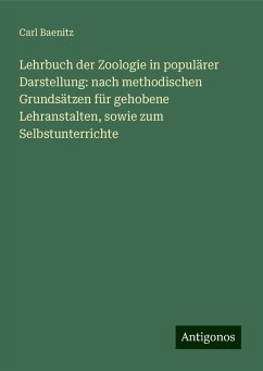 Lehrbuch der Zoologie in populärer Darstellung: nach methodischen Grundsätzen für gehobene Lehranstalten, sowie zum Selbstunterrichte - Baenitz, Carl Lehrbuch der Zoologie in populärer Darstellung: nach methodischen Grundsätzen für gehobene Lehranstalten, sowie zum Selbstunterrichte - Baenitz, Carl