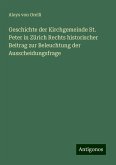 Geschichte der Kirchgemeinde St. Peter in Zürich Rechts historischer Beitrag zur Beleuchtung der Ausscheidungsfrage Geschichte der Kirchgemeinde St. Peter in Zürich Rechts historischer Beitrag zur Beleuchtung der Ausscheidungsfrage