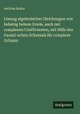 Lösung algebraischer Gleichungen von beliebig hohem Grade, auch mit complexen Coefficienten, mit Hilfe des Gauss-schen Schemas für complexe Grössen Lösung algebraischer Gleichungen von beliebig hohem Grade, auch mit complexen Coefficienten, mit Hilfe des Gauss-schen Schemas für complexe Grössen