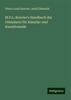 M.P.L. Bouvier's Handbuch der Oelmalerei für Künstler und Kunstfreunde - Bouvier, Pierre Louis; Ehrhardt, Adolf