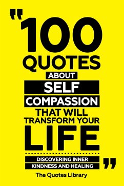 100 Quotes About Self-Compassion That Will Transform Your Life - Discovering Inner Kindness And Healing (eBook, ePUB) - Library, The Quotes; Library, The Quotes