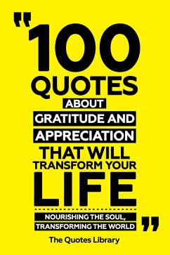 100 Quotes About Gratitude And Appreciation That Will Transform Your Life - Nourishing The Soul, Transforming The World (eBook, ePUB) - Library, The Quotes; Library, The Quotes
