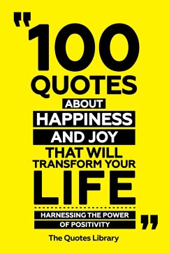 Cover 100 Quotes About Happiness And Joy That Will Transform Your Life - Harnessing The Power Of Positivity (eBook, ePUB)